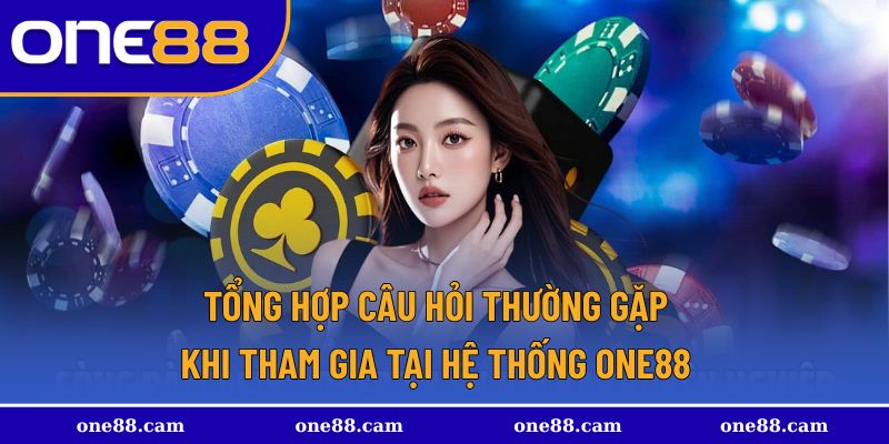 Tổng hợp câu hỏi thường gặp khi tham gia tại hệ thống One88