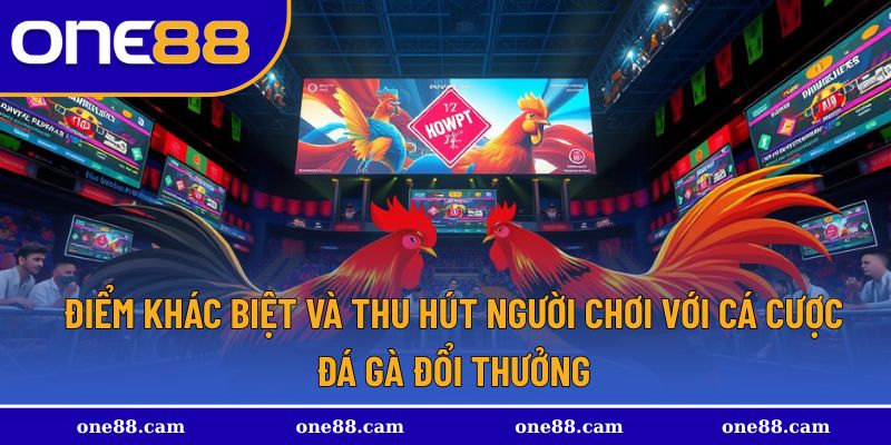 Những điểm thu hút người chơi cá cược đá gà đổi thưởng