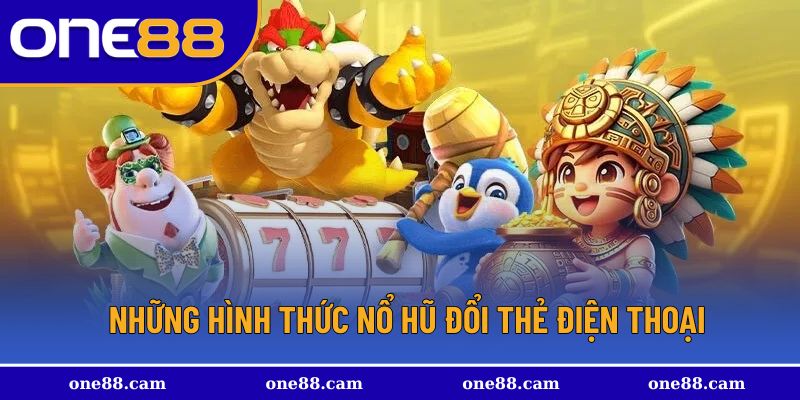 Những hình thức nổ hũ đổi thẻ điện thoại